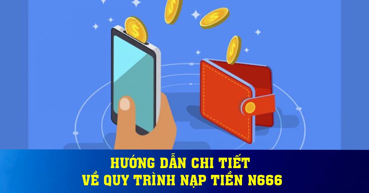 Hướng dẫn chi tiết về quy trình nạp tiền N666